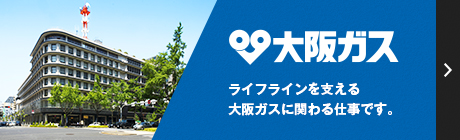 大阪ガス ライフラインを支える、大阪ガスに関わる仕事です。